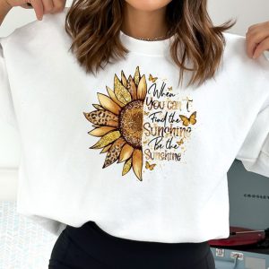 Sunflowers Sweatshirt & Hoodie, When You Can't Find the Sunshine Be the Sunshine Sweatshirt